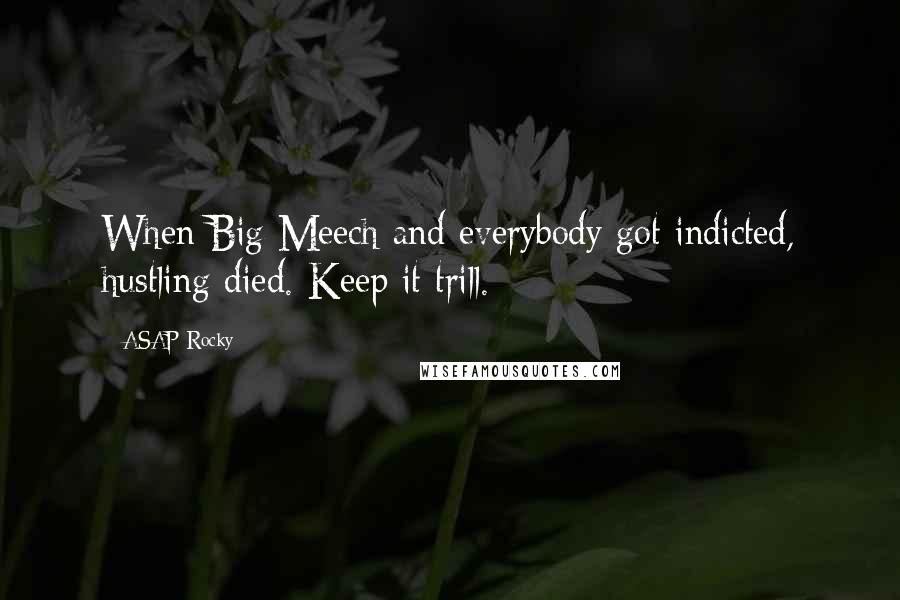 ASAP Rocky Quotes: When Big Meech and everybody got indicted, hustling died. Keep it trill.