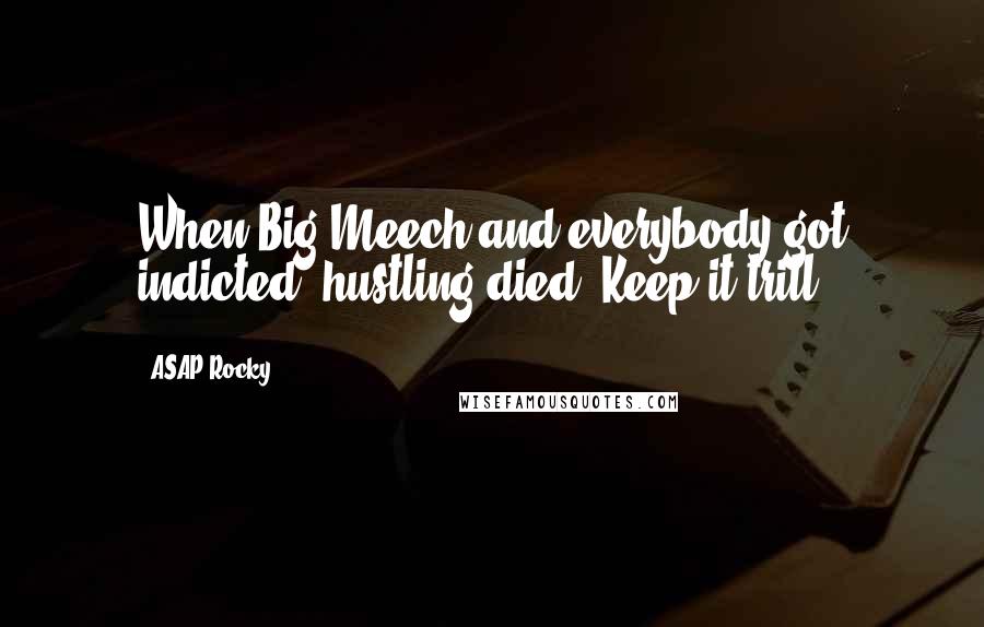 ASAP Rocky Quotes: When Big Meech and everybody got indicted, hustling died. Keep it trill.