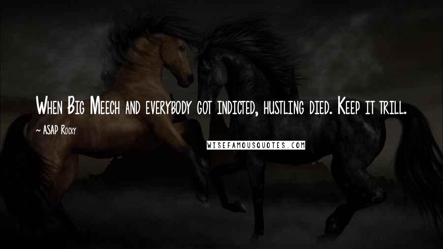 ASAP Rocky Quotes: When Big Meech and everybody got indicted, hustling died. Keep it trill.