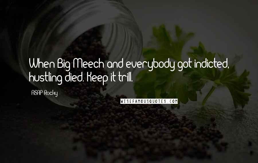 ASAP Rocky Quotes: When Big Meech and everybody got indicted, hustling died. Keep it trill.