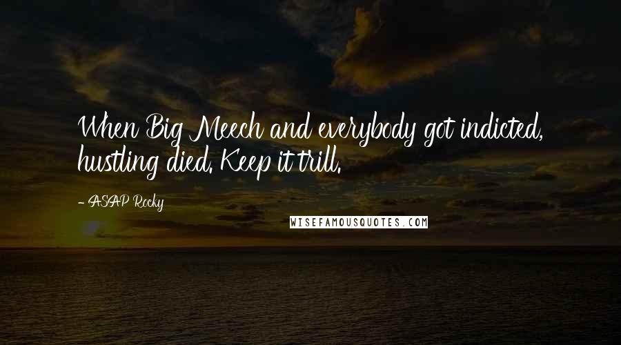 ASAP Rocky Quotes: When Big Meech and everybody got indicted, hustling died. Keep it trill.