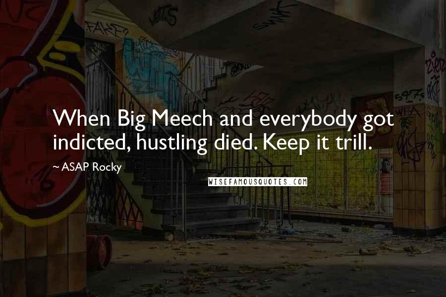 ASAP Rocky Quotes: When Big Meech and everybody got indicted, hustling died. Keep it trill.