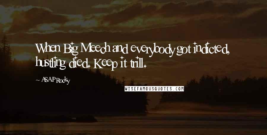 ASAP Rocky Quotes: When Big Meech and everybody got indicted, hustling died. Keep it trill.