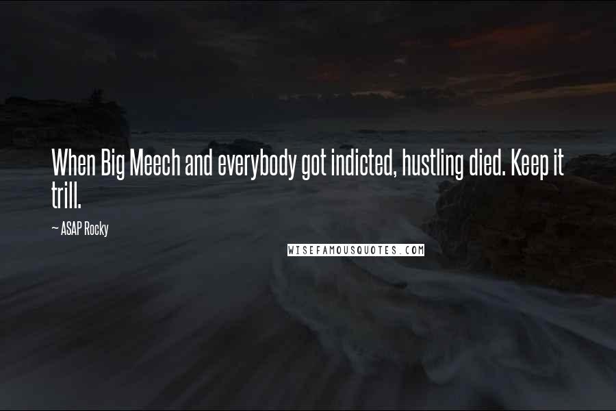 ASAP Rocky Quotes: When Big Meech and everybody got indicted, hustling died. Keep it trill.