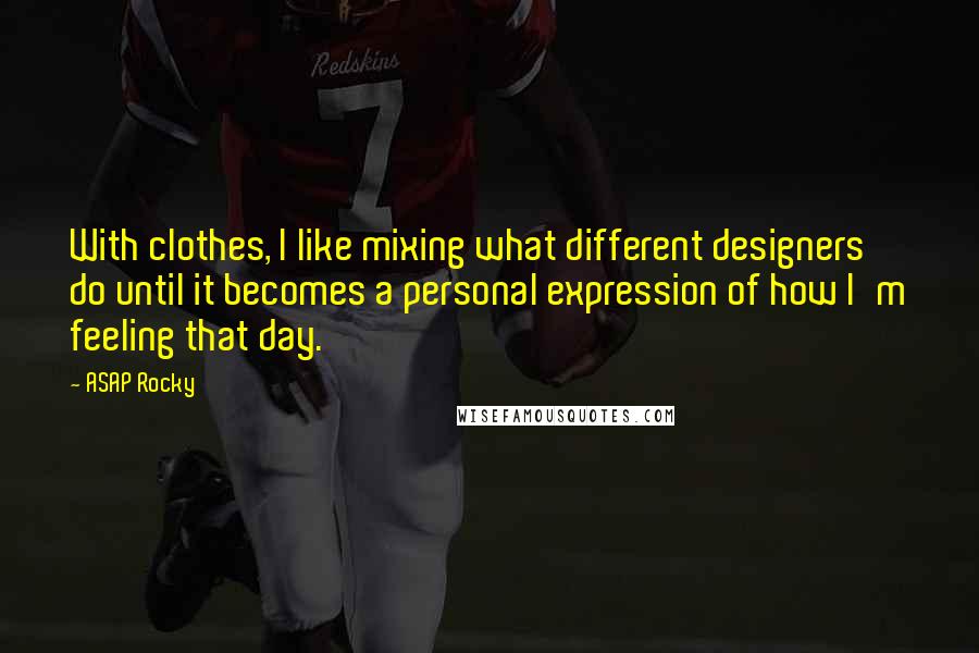 ASAP Rocky Quotes: With clothes, I like mixing what different designers do until it becomes a personal expression of how I'm feeling that day.