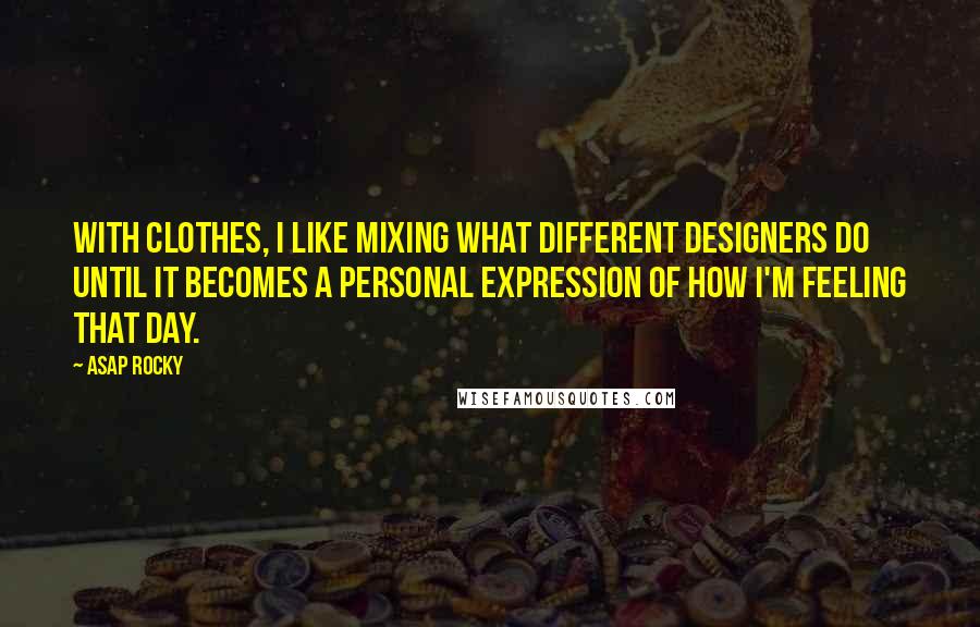 ASAP Rocky Quotes: With clothes, I like mixing what different designers do until it becomes a personal expression of how I'm feeling that day.