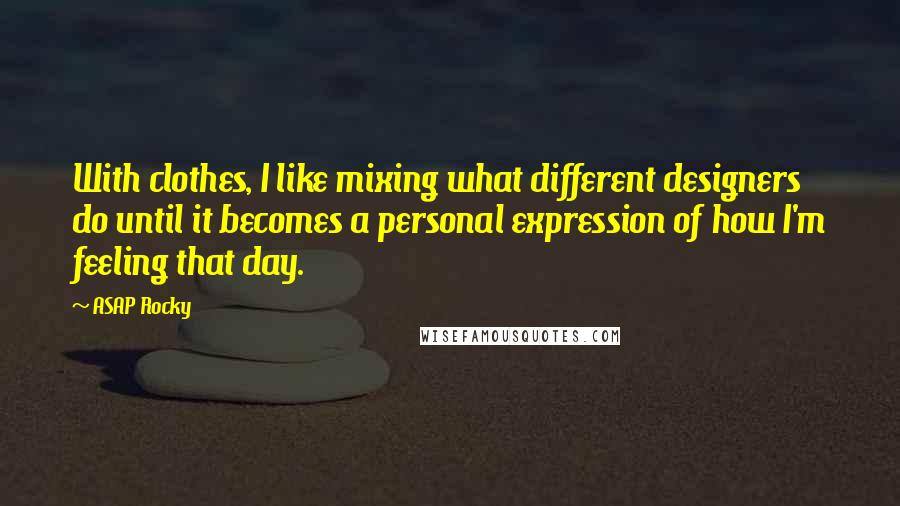 ASAP Rocky Quotes: With clothes, I like mixing what different designers do until it becomes a personal expression of how I'm feeling that day.