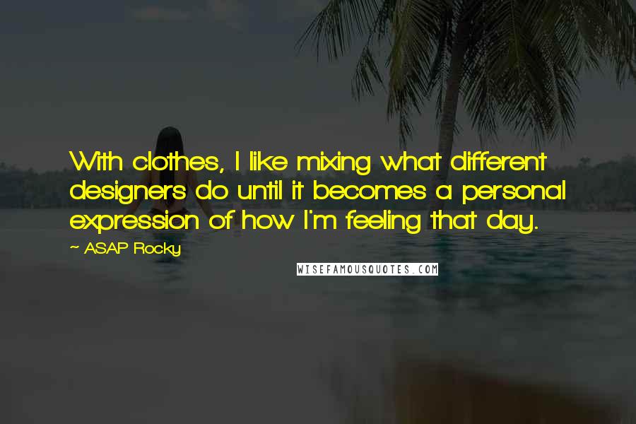 ASAP Rocky Quotes: With clothes, I like mixing what different designers do until it becomes a personal expression of how I'm feeling that day.