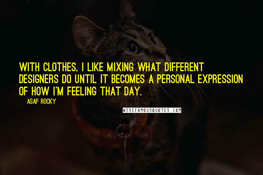 ASAP Rocky Quotes: With clothes, I like mixing what different designers do until it becomes a personal expression of how I'm feeling that day.