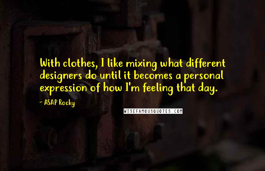 ASAP Rocky Quotes: With clothes, I like mixing what different designers do until it becomes a personal expression of how I'm feeling that day.