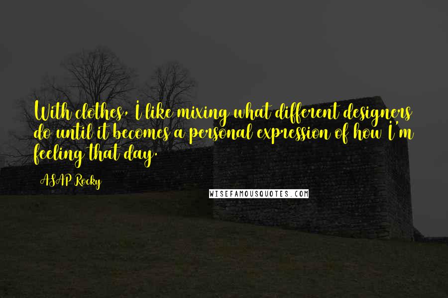 ASAP Rocky Quotes: With clothes, I like mixing what different designers do until it becomes a personal expression of how I'm feeling that day.