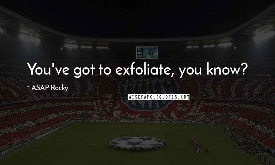 ASAP Rocky Quotes: You've got to exfoliate, you know?