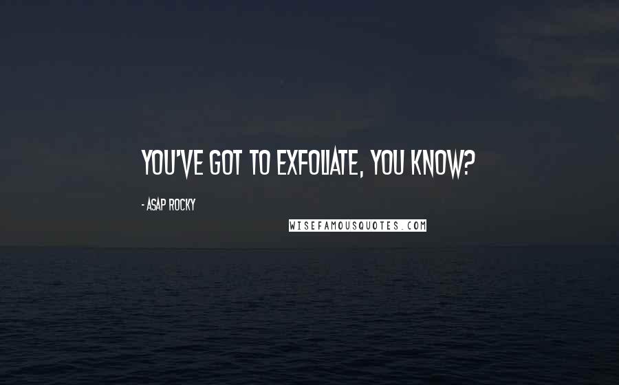 ASAP Rocky Quotes: You've got to exfoliate, you know?