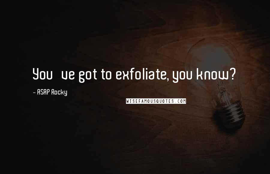 ASAP Rocky Quotes: You've got to exfoliate, you know?