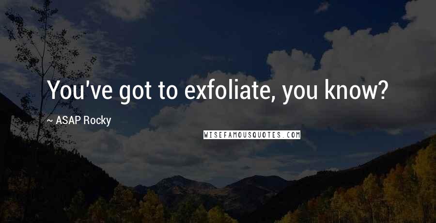 ASAP Rocky Quotes: You've got to exfoliate, you know?