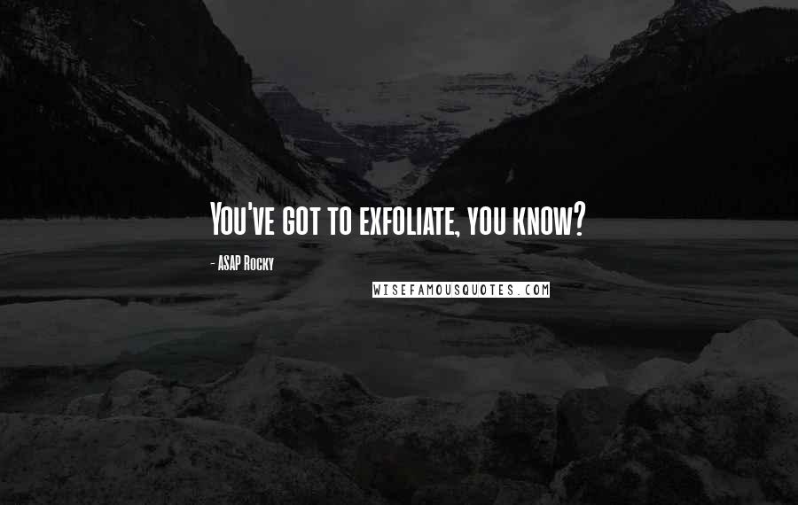 ASAP Rocky Quotes: You've got to exfoliate, you know?