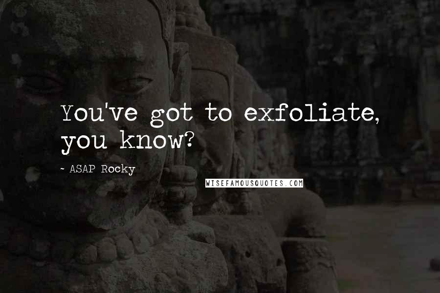 ASAP Rocky Quotes: You've got to exfoliate, you know?