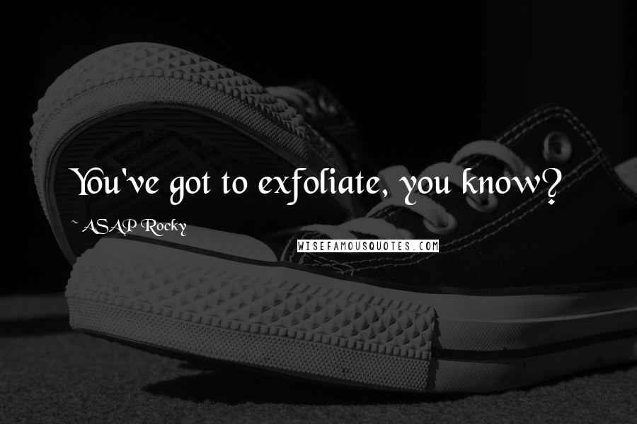 ASAP Rocky Quotes: You've got to exfoliate, you know?