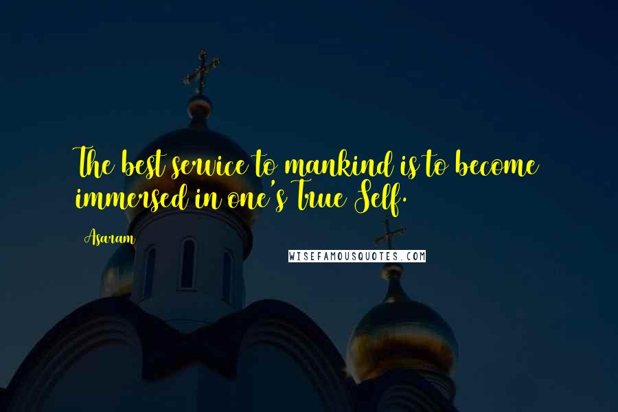 Asaram Quotes: The best service to mankind is to become immersed in one's True Self.
