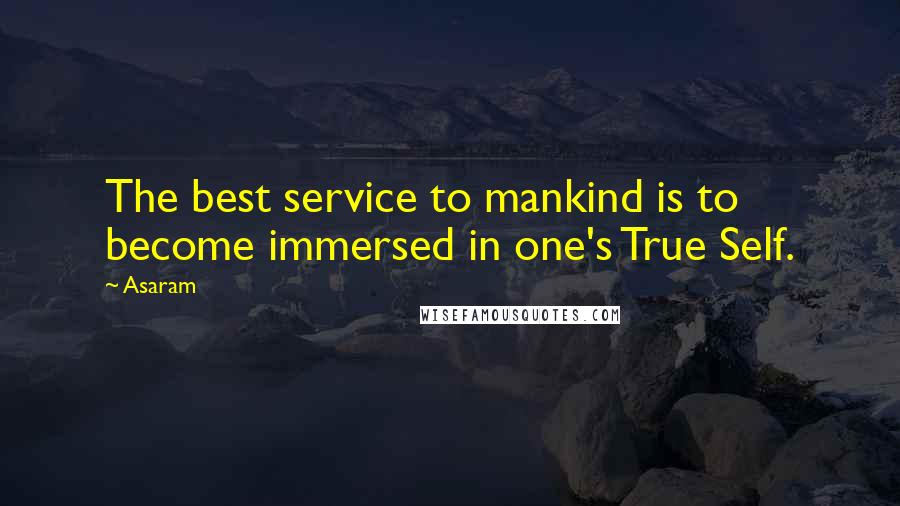 Asaram Quotes: The best service to mankind is to become immersed in one's True Self.