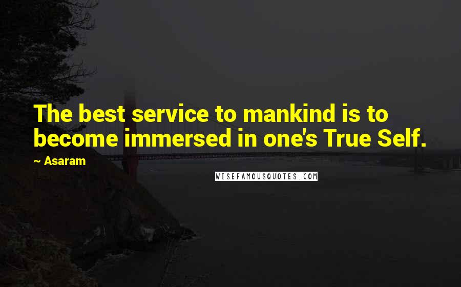 Asaram Quotes: The best service to mankind is to become immersed in one's True Self.