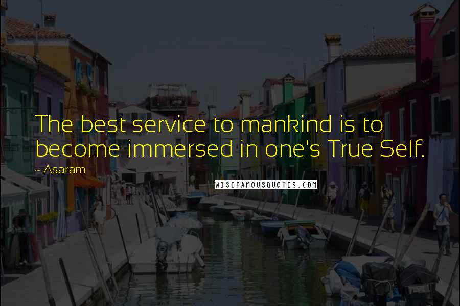 Asaram Quotes: The best service to mankind is to become immersed in one's True Self.