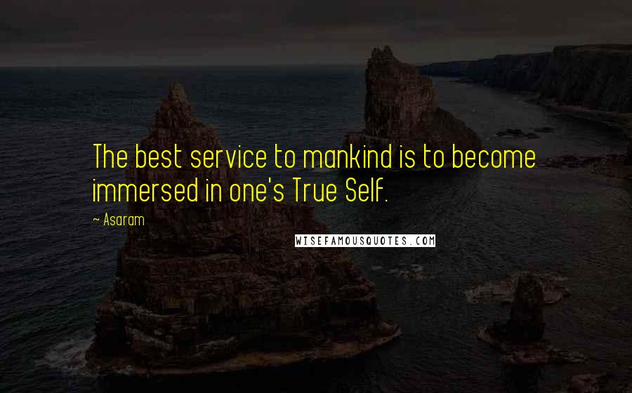 Asaram Quotes: The best service to mankind is to become immersed in one's True Self.