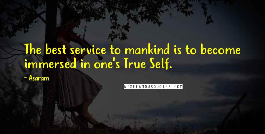 Asaram Quotes: The best service to mankind is to become immersed in one's True Self.