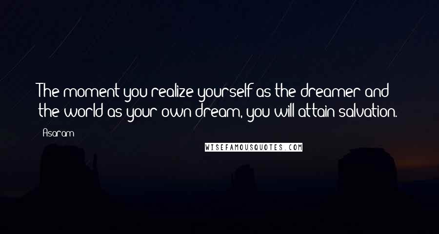 Asaram Quotes: The moment you realize yourself as the dreamer and the world as your own dream, you will attain salvation.