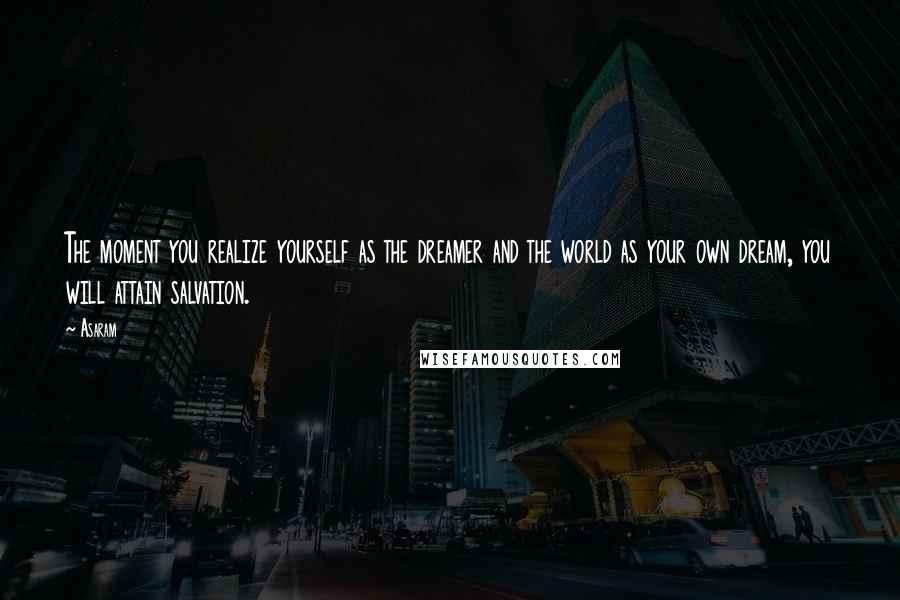 Asaram Quotes: The moment you realize yourself as the dreamer and the world as your own dream, you will attain salvation.