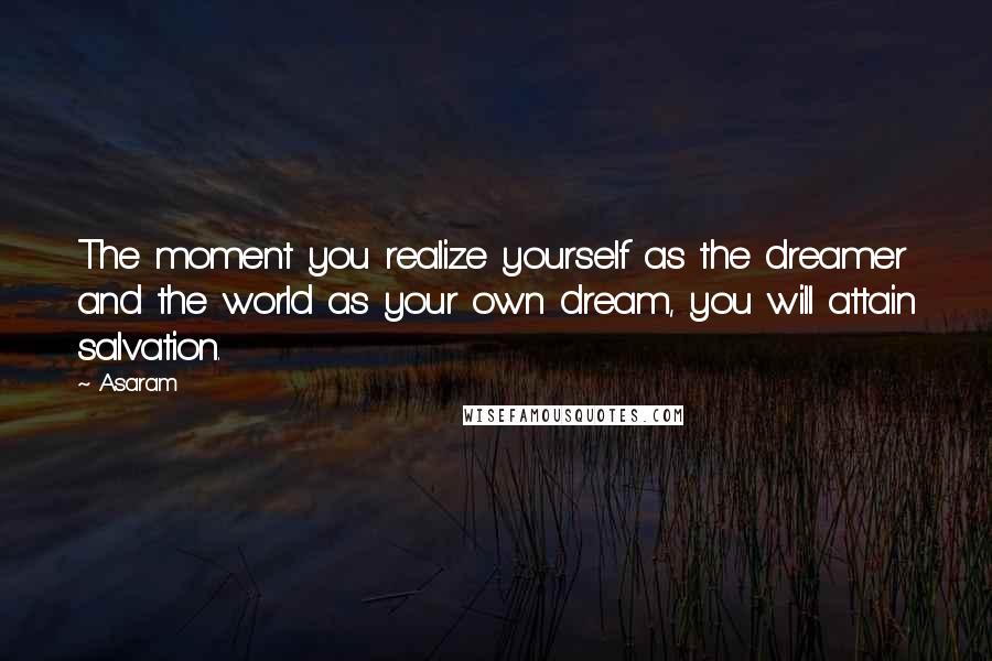 Asaram Quotes: The moment you realize yourself as the dreamer and the world as your own dream, you will attain salvation.