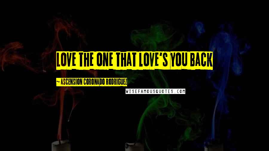 Ascension Coronado Rodriguez Quotes: Love the one that love's you Back