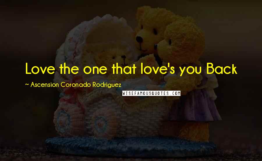 Ascension Coronado Rodriguez Quotes: Love the one that love's you Back