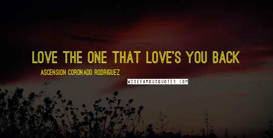 Ascension Coronado Rodriguez Quotes: Love the one that love's you Back