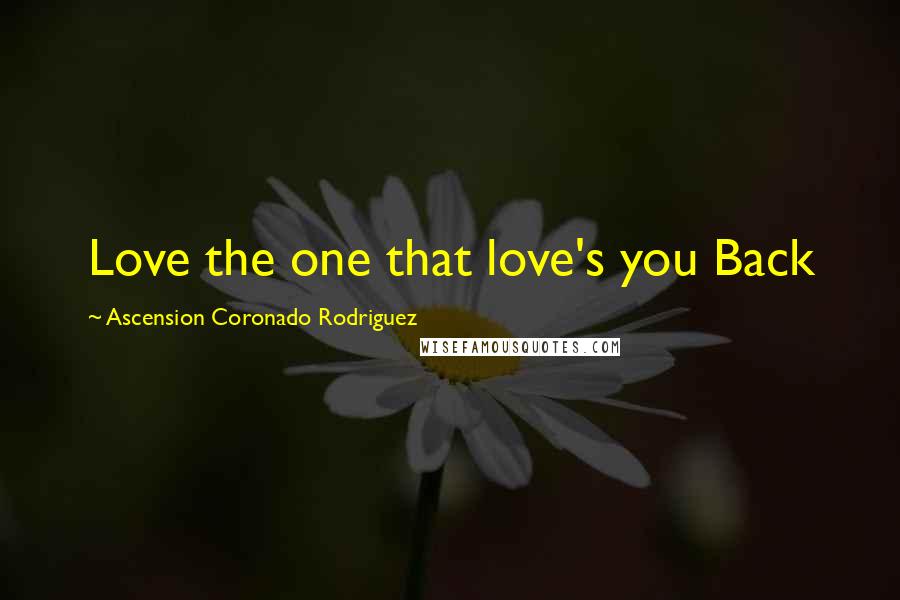 Ascension Coronado Rodriguez Quotes: Love the one that love's you Back