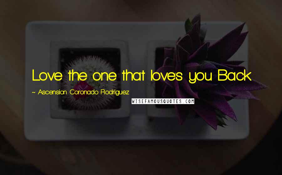 Ascension Coronado Rodriguez Quotes: Love the one that love's you Back