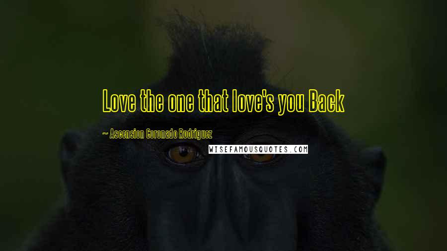 Ascension Coronado Rodriguez Quotes: Love the one that love's you Back