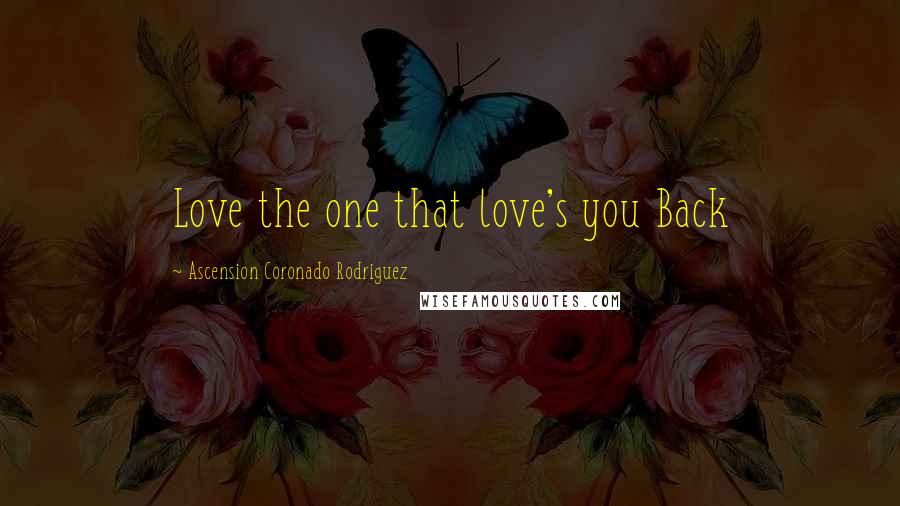 Ascension Coronado Rodriguez Quotes: Love the one that love's you Back