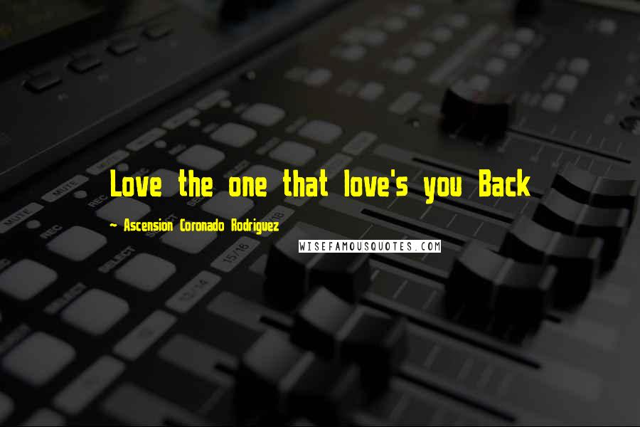 Ascension Coronado Rodriguez Quotes: Love the one that love's you Back