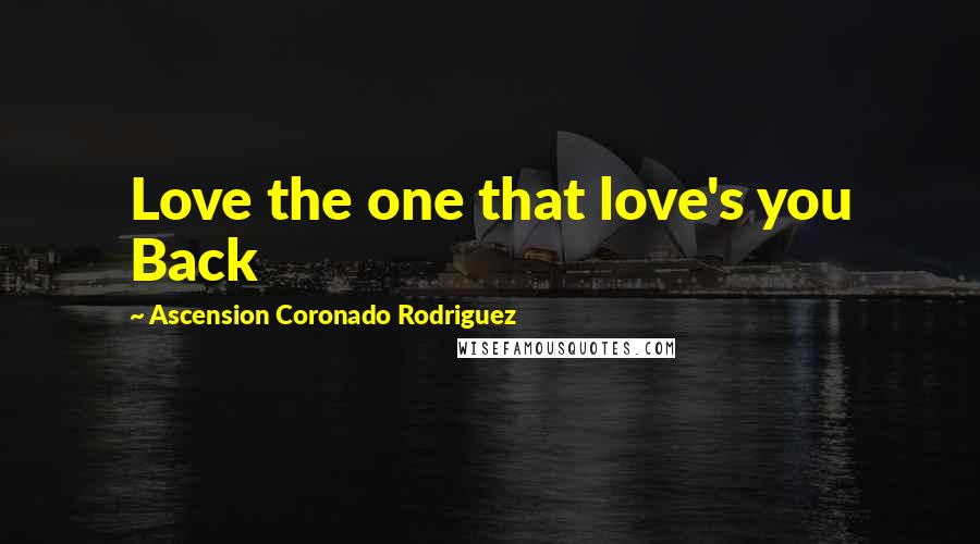 Ascension Coronado Rodriguez Quotes: Love the one that love's you Back