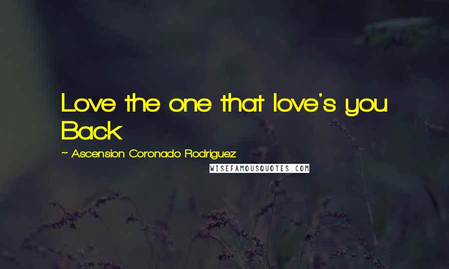 Ascension Coronado Rodriguez Quotes: Love the one that love's you Back