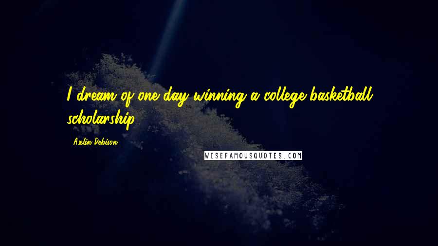 Aselin Debison Quotes: I dream of one day winning a college basketball scholarship