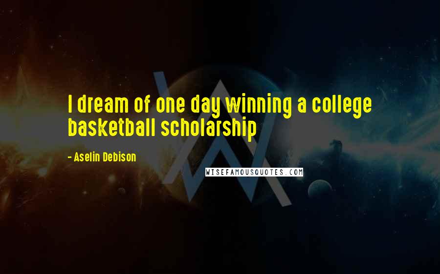 Aselin Debison Quotes: I dream of one day winning a college basketball scholarship