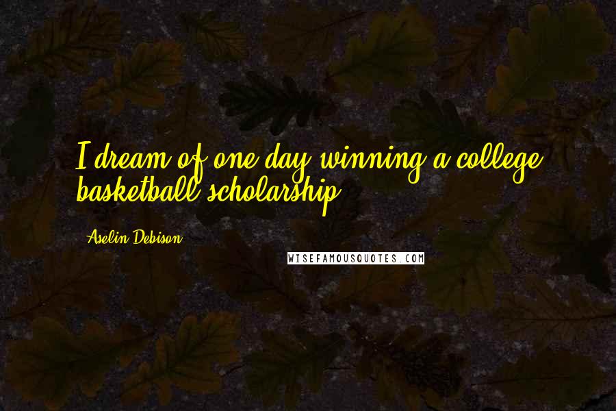 Aselin Debison Quotes: I dream of one day winning a college basketball scholarship