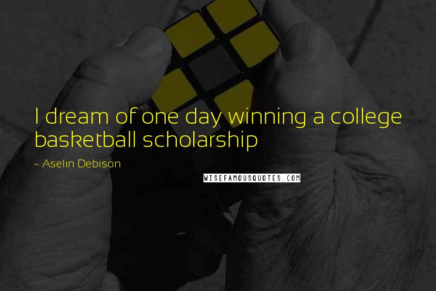 Aselin Debison Quotes: I dream of one day winning a college basketball scholarship