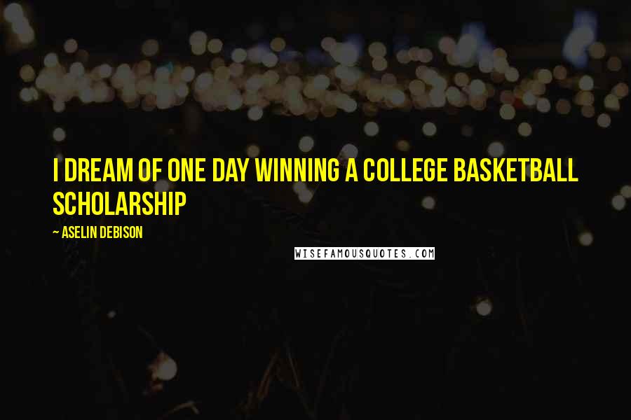 Aselin Debison Quotes: I dream of one day winning a college basketball scholarship