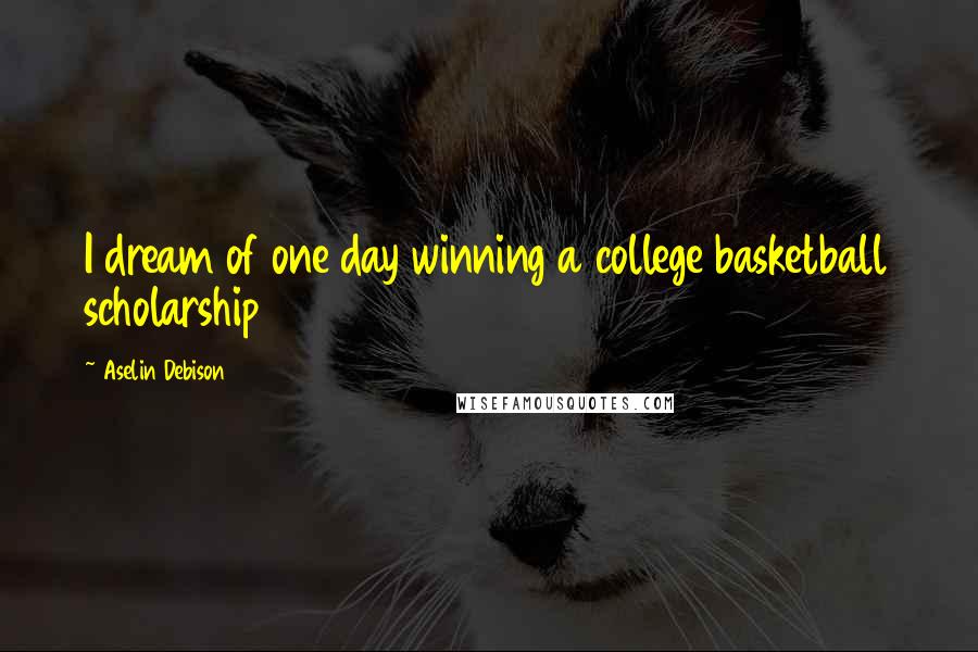 Aselin Debison Quotes: I dream of one day winning a college basketball scholarship