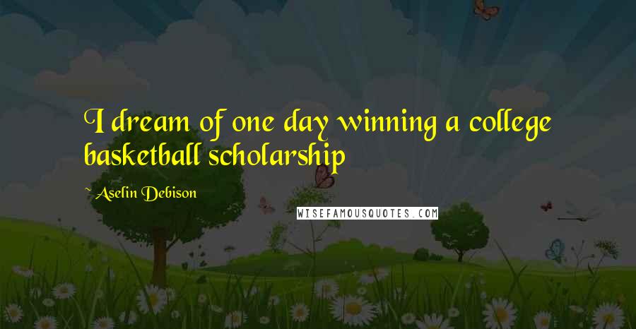 Aselin Debison Quotes: I dream of one day winning a college basketball scholarship