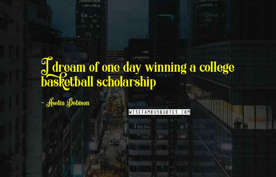 Aselin Debison Quotes: I dream of one day winning a college basketball scholarship