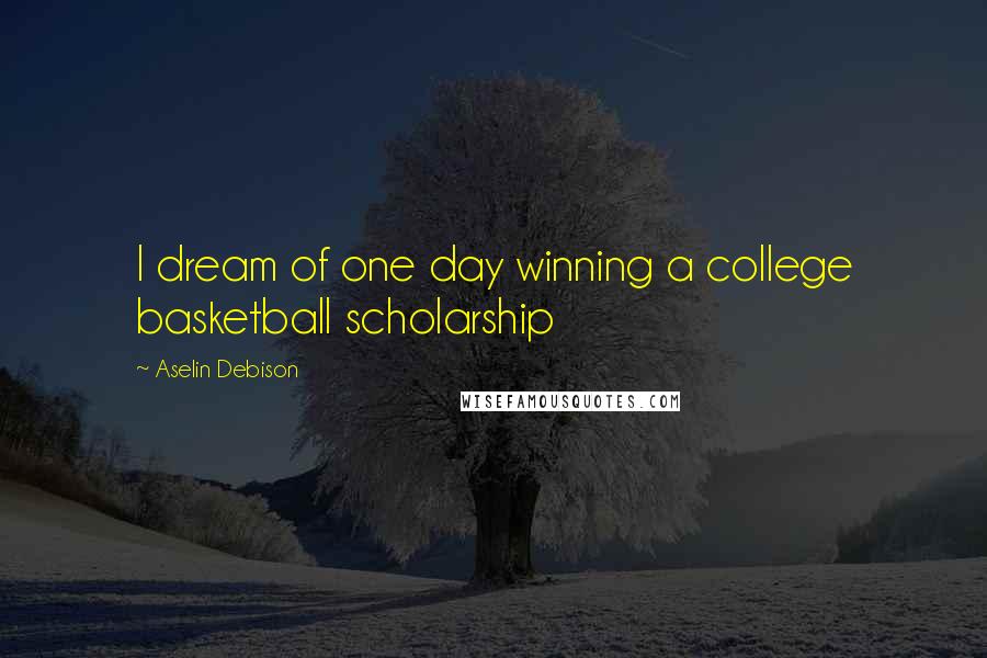 Aselin Debison Quotes: I dream of one day winning a college basketball scholarship